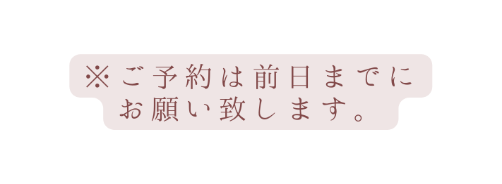 ご予約は前日までに お願い致します