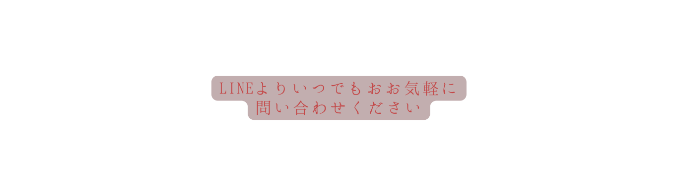 LINEよりいつでもおお気軽に 問い合わせください